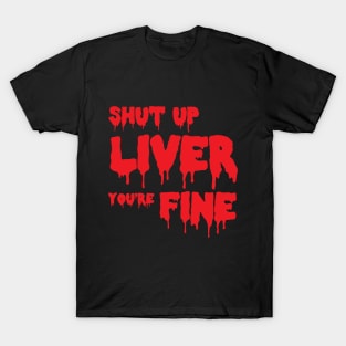 Shut up liver, you're fine T-Shirt